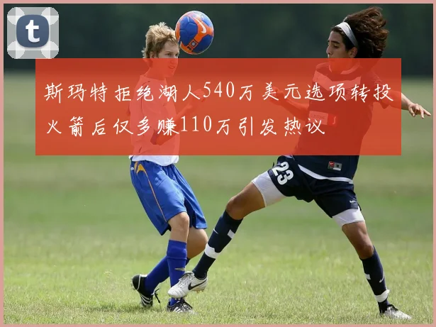 斯玛特拒绝湖人540万美元选项转投火箭后仅多赚110万引发热议