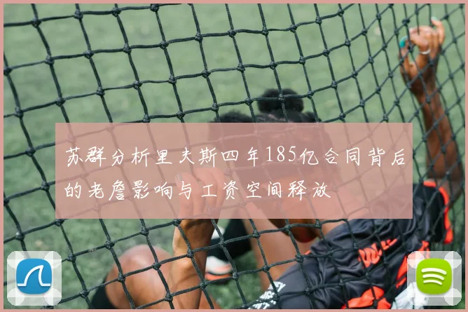 苏群分析里夫斯四年185亿合同背后的老詹影响与工资空间释放