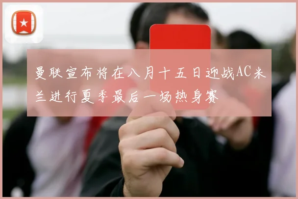 曼联宣布将在八月十五日迎战AC米兰进行夏季最后一场热身赛