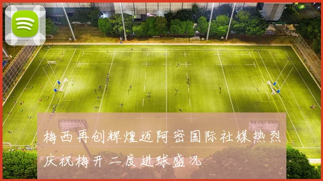 梅西再创辉煌迈阿密国际社媒热烈庆祝梅开二度进球盛况